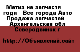 Матиз на запчасти 2010 года - Все города Авто » Продажа запчастей   . Архангельская обл.,Северодвинск г.